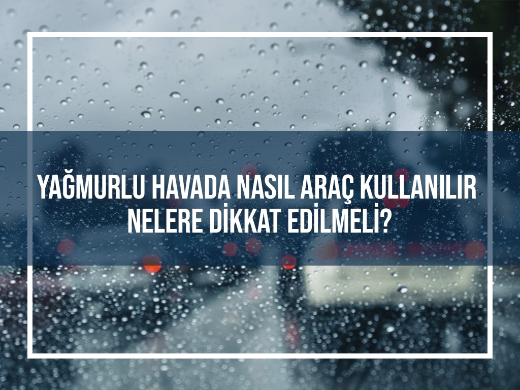 Yağmurlu Havada Nasıl Araç Kullanılır, Nelere Dikkat Edilmeli?