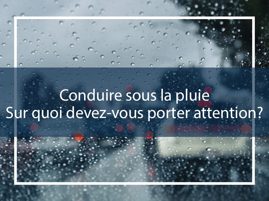 Conduire sous la pluie : Sur quoi devez-vous porter attention?