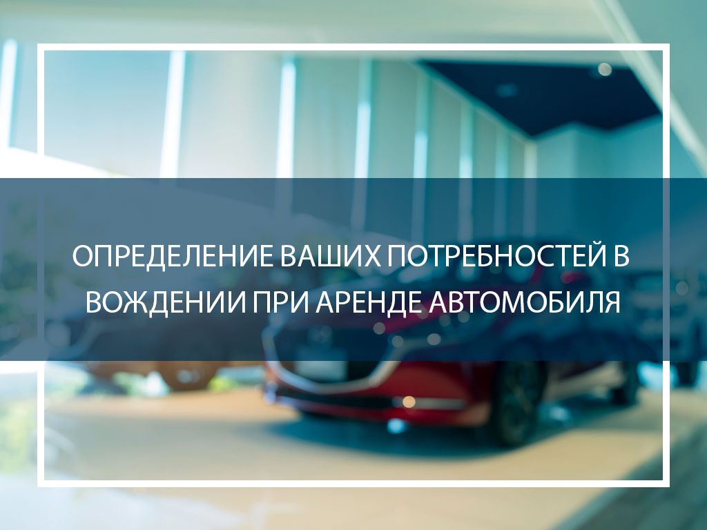 Определение ваших потребностей в вождении при аренде автомобиля