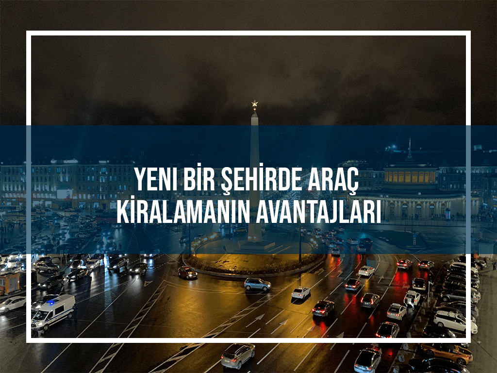 Yeni Bir Şehirde Araç Kiralamanın Avantajları