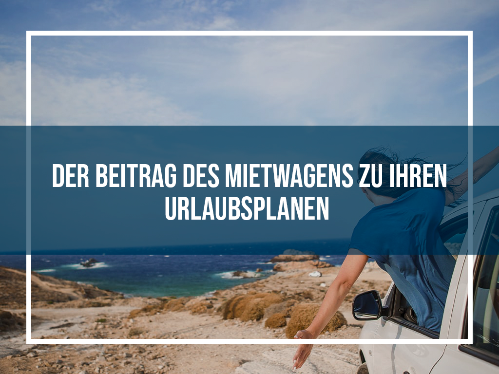 Der Beitrag des Mietwagens zu Ihren Urlaubsplänen