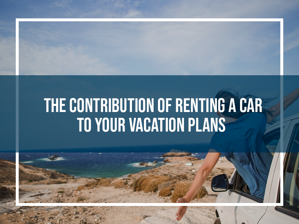 The Contribution of Renting a Car to Your Vacation Plans