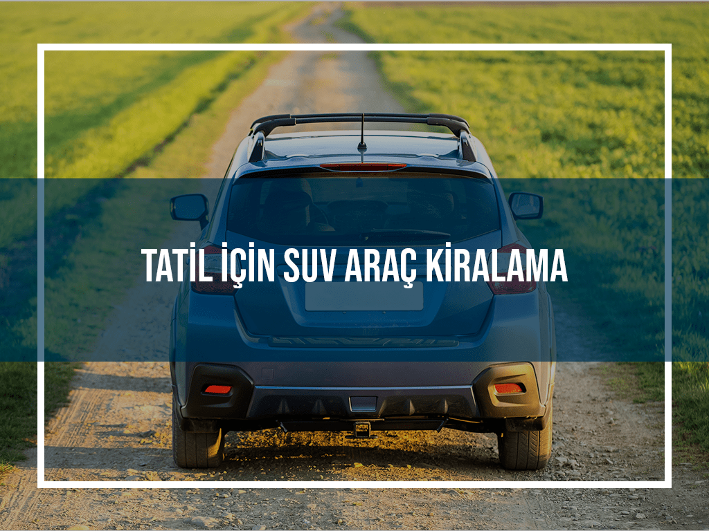 Tatil İçin SUV Araç Kiralama