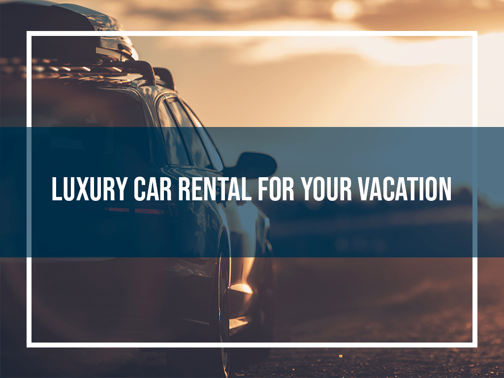 Luxury Car Rental for Your Vacation