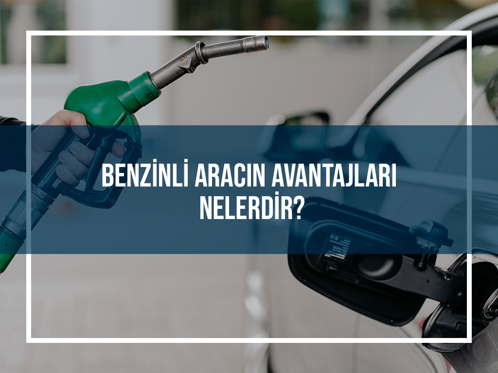 Benzinli Aracın Avantajları Nelerdir?