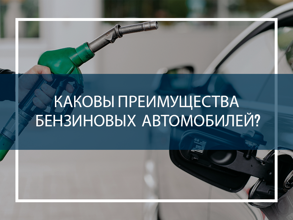 Каковы преимущества бензиновых автомобилей?