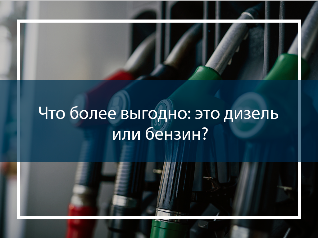 Что более выгодно: это дизель или бензин?